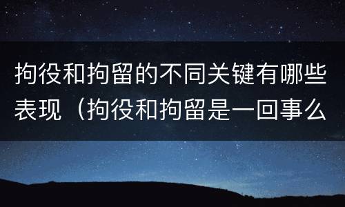 拘役和拘留的不同关键有哪些表现（拘役和拘留是一回事么）