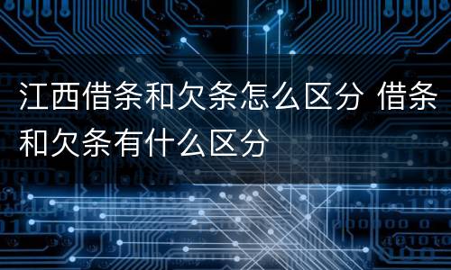 江西借条和欠条怎么区分 借条和欠条有什么区分