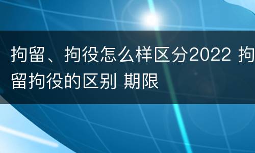 拘留、拘役怎么样区分2022 拘留拘役的区别 期限