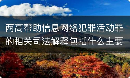 两高帮助信息网络犯罪活动罪的相关司法解释包括什么主要规定
