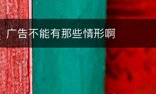 广告不能有那些情形啊