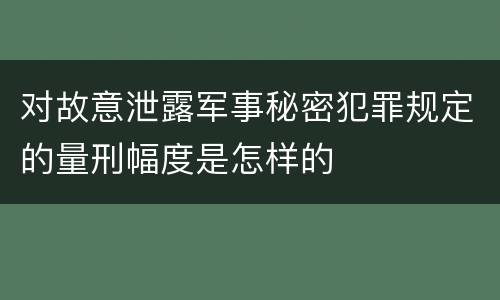对故意泄露军事秘密犯罪规定的量刑幅度是怎样的