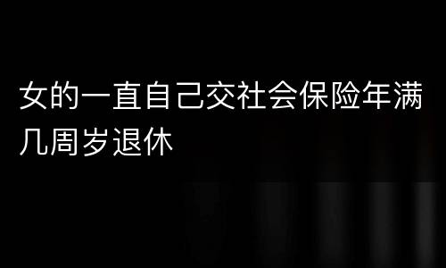 女的一直自己交社会保险年满几周岁退休