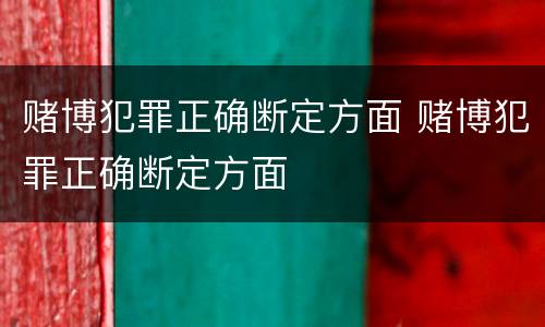 赌博犯罪正确断定方面 赌博犯罪正确断定方面