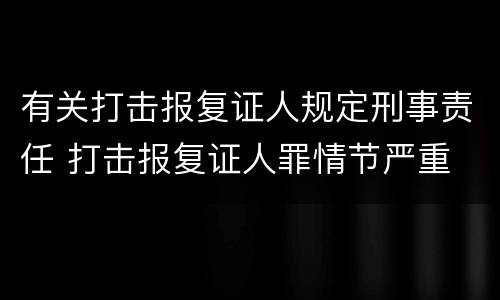 有关打击报复证人规定刑事责任 打击报复证人罪情节严重
