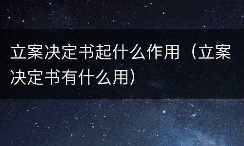 立案决定书起什么作用（立案决定书有什么用）