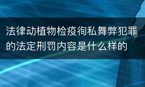 法律动植物检疫徇私舞弊犯罪的法定刑罚内容是什么样的