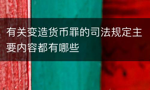 有关变造货币罪的司法规定主要内容都有哪些