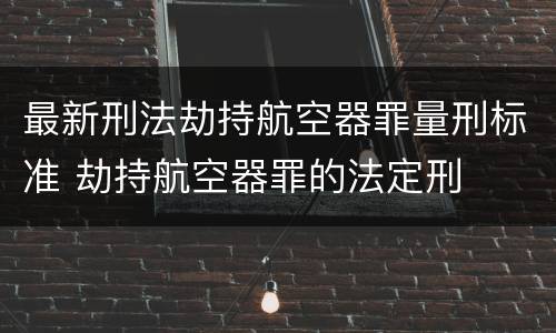 最新刑法劫持航空器罪量刑标准 劫持航空器罪的法定刑