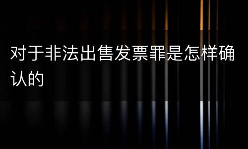 对于非法出售发票罪是怎样确认的