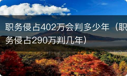 职务侵占402万会判多少年（职务侵占290万判几年）
