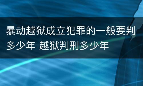 暴动越狱成立犯罪的一般要判多少年 越狱判刑多少年
