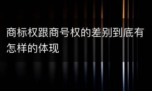 商标权跟商号权的差别到底有怎样的体现