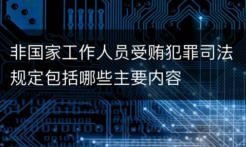 非国家工作人员受贿犯罪司法规定包括哪些主要内容