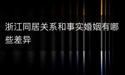 浙江同居关系和事实婚姻有哪些差异