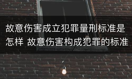 故意伤害成立犯罪量刑标准是怎样 故意伤害构成犯罪的标准