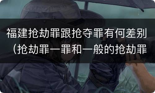 福建抢劫罪跟抢夺罪有何差别（抢劫罪一罪和一般的抢劫罪）