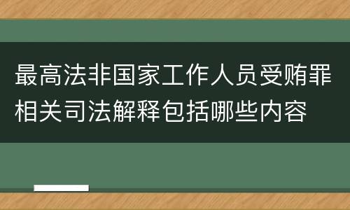 最高法非国家工作人员受贿罪相关司法解释包括哪些内容