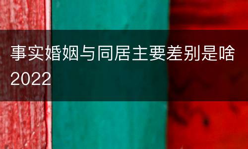 事实婚姻与同居主要差别是啥2022