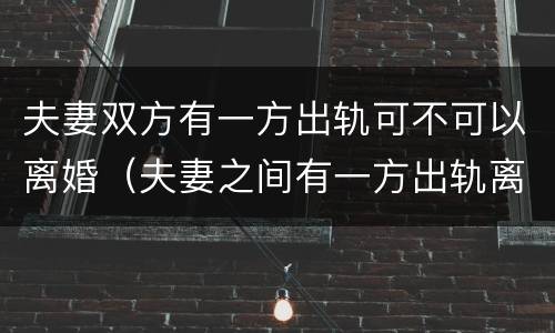夫妻双方有一方出轨可不可以离婚（夫妻之间有一方出轨离婚会怎么判）