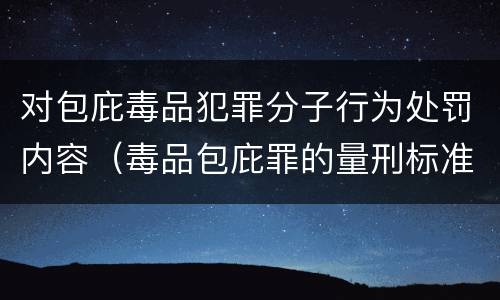 对包庇毒品犯罪分子行为处罚内容（毒品包庇罪的量刑标准）