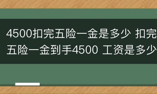 4500扣完五险一金是多少 扣完五险一金到手4500 工资是多少