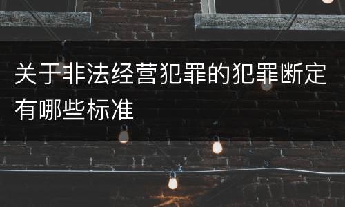关于非法经营犯罪的犯罪断定有哪些标准