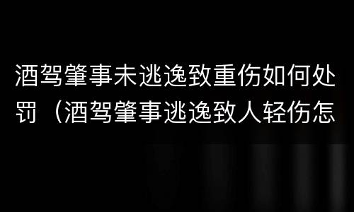酒驾肇事未逃逸致重伤如何处罚（酒驾肇事逃逸致人轻伤怎么处罚）