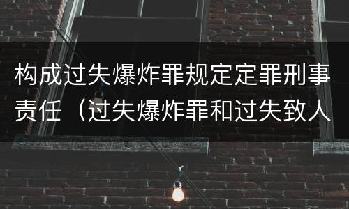 构成过失爆炸罪规定定罪刑事责任（过失爆炸罪和过失致人死亡罪）