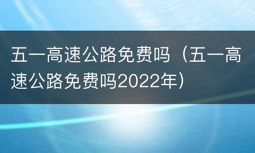 五一高速公路免费吗（五一高速公路免费吗2022年）