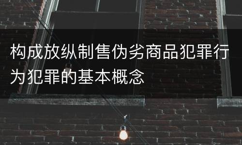 构成放纵制售伪劣商品犯罪行为犯罪的基本概念