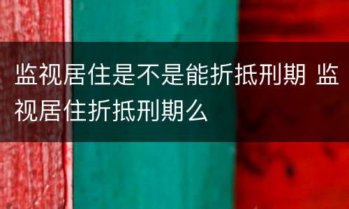 监视居住是不是能折抵刑期 监视居住折抵刑期么