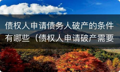 债权人申请债务人破产的条件有哪些（债权人申请破产需要什么条件）