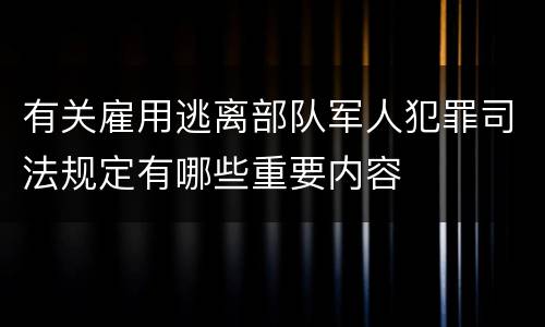 有关雇用逃离部队军人犯罪司法规定有哪些重要内容
