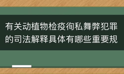 有关动植物检疫徇私舞弊犯罪的司法解释具体有哪些重要规定