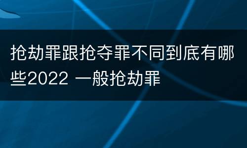 抢劫罪跟抢夺罪不同到底有哪些2022 一般抢劫罪