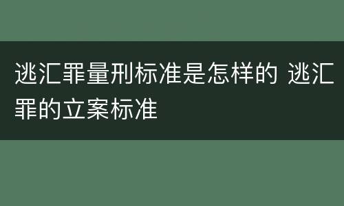 逃汇罪量刑标准是怎样的 逃汇罪的立案标准
