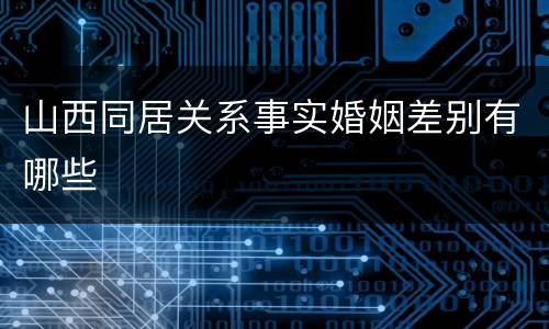 山西同居关系事实婚姻差别有哪些