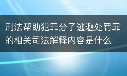 刑法帮助犯罪分子逃避处罚罪的相关司法解释内容是什么