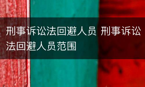 刑事诉讼法回避人员 刑事诉讼法回避人员范围