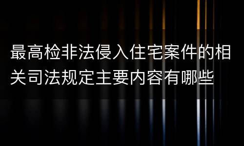 最高检非法侵入住宅案件的相关司法规定主要内容有哪些