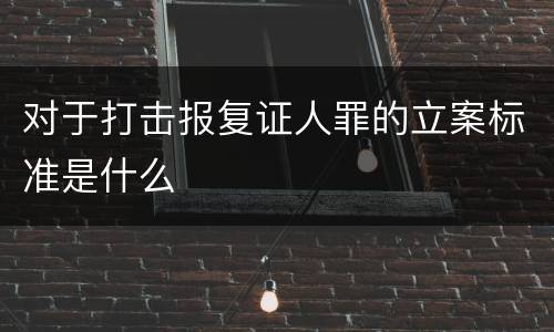 对于打击报复证人罪的立案标准是什么