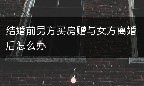 结婚前男方买房赠与女方离婚后怎么办