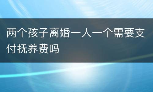 两个孩子离婚一人一个需要支付抚养费吗