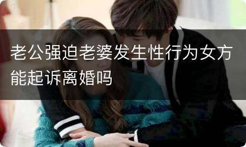 老公强迫老婆发生性行为女方能起诉离婚吗