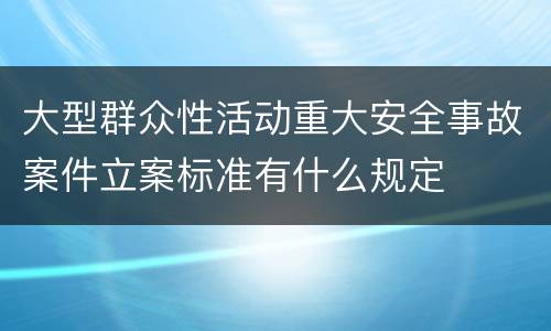 大型群众性活动重大安全事故案件立案标准有什么规定