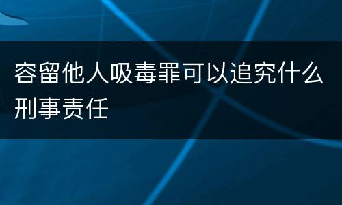 容留他人吸毒罪可以追究什么刑事责任