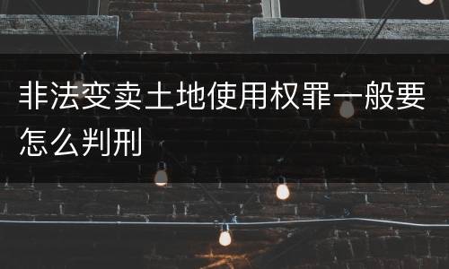 非法变卖土地使用权罪一般要怎么判刑