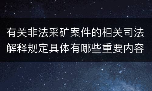 有关非法采矿案件的相关司法解释规定具体有哪些重要内容