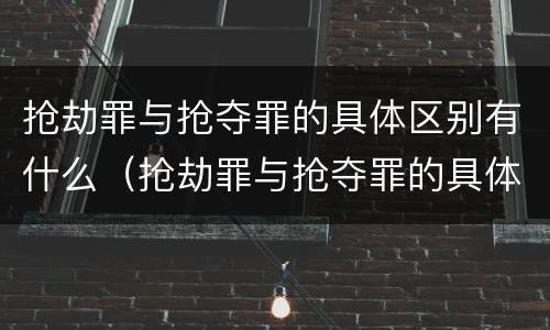 抢劫罪与抢夺罪的具体区别有什么（抢劫罪与抢夺罪的具体区别有什么不同）